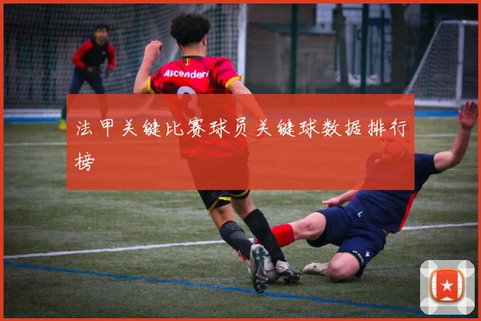 法甲关键比赛球员关键球数据排行榜