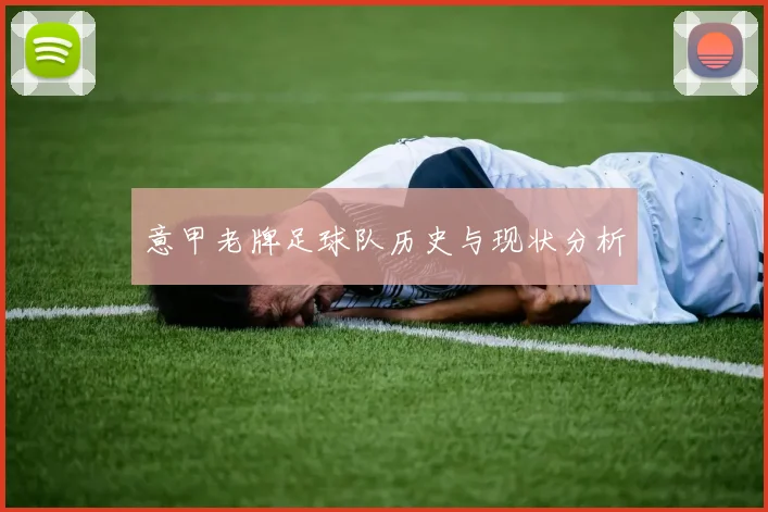 意甲老牌足球队历史与现状分析