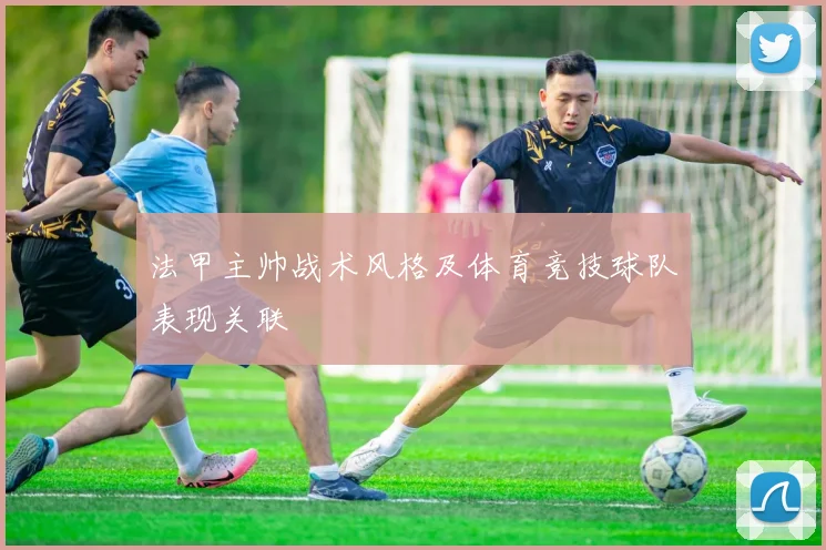 法甲主帅战术风格及体育竞技球队表现关联