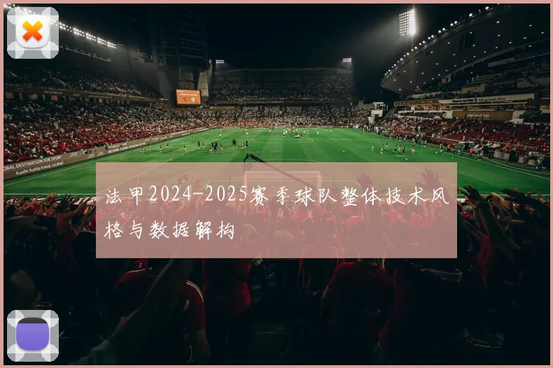 法甲2024-2025赛季球队整体技术风格与数据解构