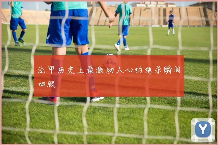 法甲历史上最激动人心的绝杀瞬间回顾