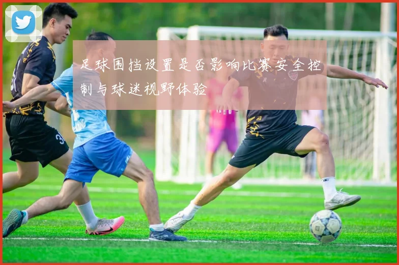 足球围挡设置是否影响比赛安全控制与球迷视野体验