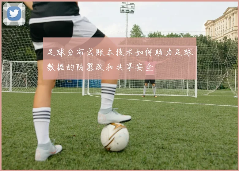 足球分布式账本技术如何助力足球数据的防篡改和共享安全