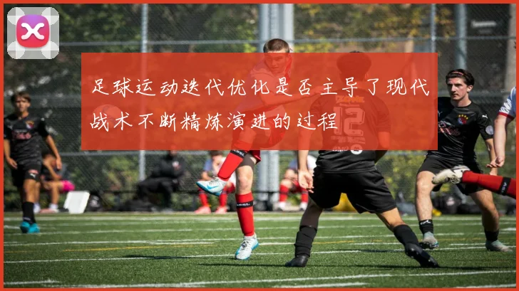 足球运动迭代优化是否主导了现代战术不断精炼演进的过程
